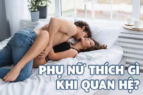 Phụ nữ thích gì khi quan hệ? Giải mã tâm lý phái đẹp khi yêu